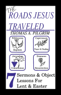 The Roads Jesus Traveled: Sermons and Object Lessons for Lent and Easter