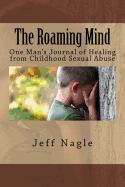 The Roaming Mind: One Man's Journal of Healing from Childhood Sexual Abuse