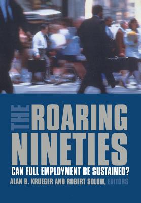 The Roaring Nineties: Can Full Employment Be Sustained? - Krueger, Alan B (Editor), and Solow, Robert (Editor)