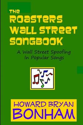 The Roasters Wall Street Songbook: A Wall Street Spoofing in Popular Songs - Bonham, Howard Bryan
