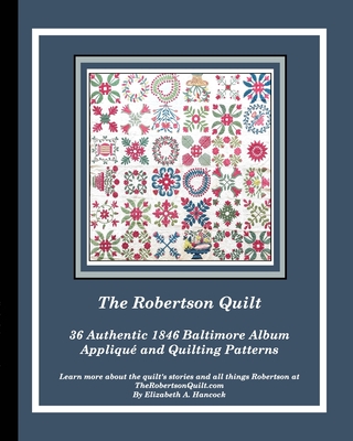 The Robertson Quilt: 36 Authentic 1846 Baltimore Album Patterns - Hancock, Elizabeth A