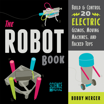 The Robot Book: Build & Control 20 Electric Gizmos, Moving Machines, and Hacked Toys - Mercer, Bobby