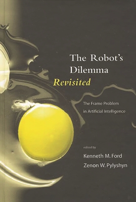 The Robots Dilemma Revisited: The Frame Problem in Artificial Intelligence - Ford, Kenneth M. (Editor), and Pylyshyn, Zenon W. (Editor)