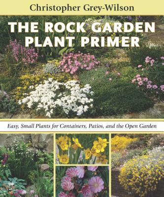 The Rock Garden Plant Primer: Easy, Small Plants for Containers, Patios, and the Open Garden - Grey-Wilson, Christopher