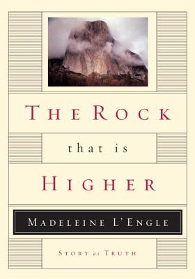 The Rock That Is Higher: Story as Truth - L'Engle