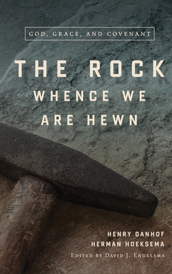 The Rock Whence We Are Hewn: God, Grace, and Covenant - Hoeksema, Herman, and Danhof, Henry