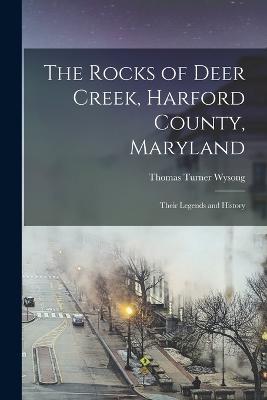 The Rocks of Deer Creek, Harford County, Maryland: Their Legends and History - Wysong, Thomas Turner