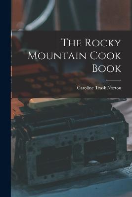 The Rocky Mountain Cook Book - Norton, Caroline Trask