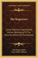 The Rogerenes: Some Hitherto Unpublished Annals Belonging to the Colonial History of Connecticut; Part I. a Vindication; Part II. History of the Rogerenes (Classic Reprint)
