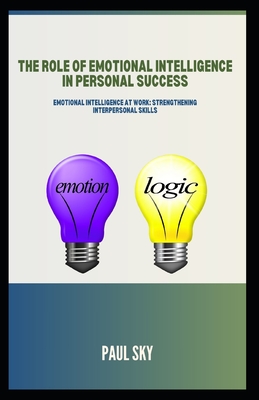 The Role of Emotional Intelligence in Personal Success: Emotional Intelligence at Work: Strengthening Interpersonal Skills - Sky, Paul
