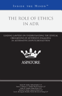 The Role of Ethics in ADR: Leading Lawyers on Understanding the Ethical Obligations of Attorneys Engaging in Alternative Dispute Resolution