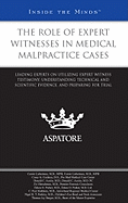 The Role of Expert Witnesses in Medical Malpractice Cases: Leading Experts on Utilizing Expert Witness Testimony, Understanding Technical and Scientific Evidence, and Preparing for Trial (Inside the Minds)