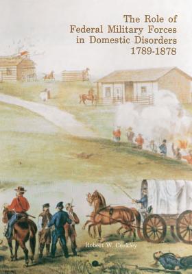 The Role of Federal Military Forces in Domestic Disorders 1789-1878 - Center of Military History United States