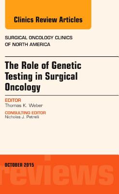 The Role of Genetic Testing in Surgical Oncology, An Issue of Surgical Oncology Clinics of North America - Weber, Thomas K., M.D.