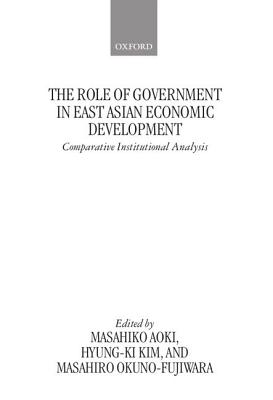 The Role of Government in East Asian Economic Development: Comparative Institutional Analysis - Aoki, Masahiko (Editor), and Kim, Hyung-Ki (Editor), and Okuno-Fujiwara, Masahiro (Editor)