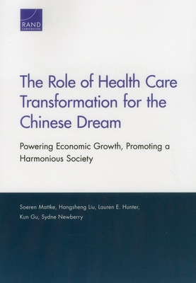 The Role of Health Care Transformation for the Chinese Dream: Powering Economic Growth, Promoting a Harmonious Society - Mattke, Soeren, and Liu, Hangsheng, and Hunter, Lauren E