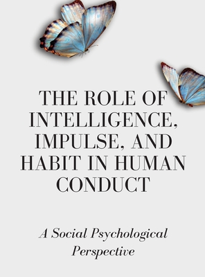 The Role of Intelligence, Impulse, and Habit in Human Conduct: A Social Psychological Perspective - Russell, Luke Phil