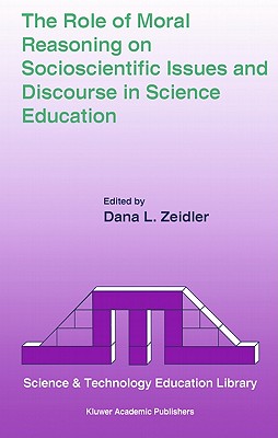 The Role of Moral Reasoning on Socioscientific Issues and Discourse in Science Education - Zeidler, Dana L (Editor)