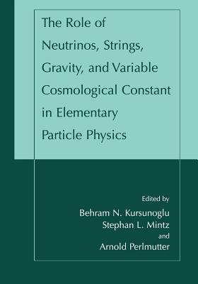 The Role of Neutrinos, Strings, Gravity, and Variable Cosmological Constant in Elementary Particle Physics - Kursunogammalu, Behram N (Editor), and Mintz, Stephan L (Editor), and Perlmutter, Arnold (Editor)