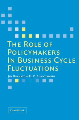 The Role of Policymakers in Business Cycle Fluctuations - Granato, Jim, and Wong, M C Sunny