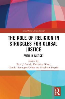 The Role of Religion in Struggles for Global Justice: Faith in justice? - Smith, Peter J. (Editor), and Glaab, Katharina (Editor), and Baumgart-Ochse, Claudia (Editor)