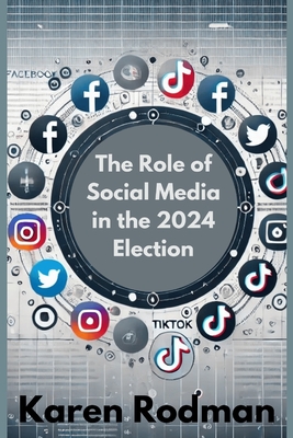 The Role Of Social Media in the 2024 Election - Rodman, Karen