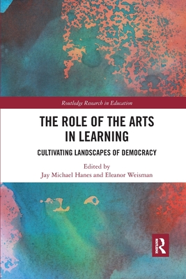 The Role of the Arts in Learning: Cultivating Landscapes of Democracy - Hanes, Jay Michael (Editor), and Weisman, Eleanor (Editor)