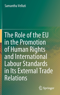 The Role of the EU in the Promotion of Human Rights and International Labour Standards in Its External Trade Relations - Velluti, Samantha, and Martines, Francesca (Contributions by)