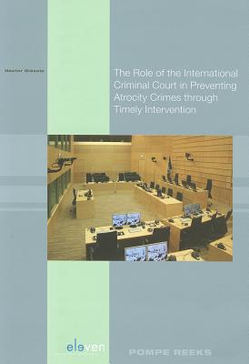 The Role of the International Criminal Court in Preventing Atrocity Crimes Through Timely Intervention: From the Humanitarian Intervention Doctrine and Ex Post Facto Judicial Institutions to the Notion of Responsibility to Protect and the Preventative... - Olasolo, Hector