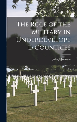 The Role of the Military in Underdeveloped Countries - Johnson, John J 1912- (Creator)