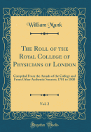 The Roll of the Royal College of Physicians of London, Vol. 2: Compiled from the Annals of the College and from Other Authentic Sources; 1701 to 1800 (Classic Reprint)