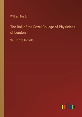 The Roll of the Royal College of Physicians of London: Vol. I 1518 to 1700 - Munk, William