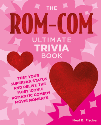 The Rom-Com Ultimate Trivia Book: Test Your Superfan Status and Relive the Most Iconic Romantic Comedy Movie Moments - Fischer, Neal E