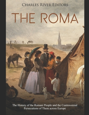 The Roma: The History of the Romani People and the Controversial Persecutions of Them across Europe - Charles River