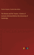 The Roman and the Teuton. A Series of Lectures Delivered Before the University of Cambridge
