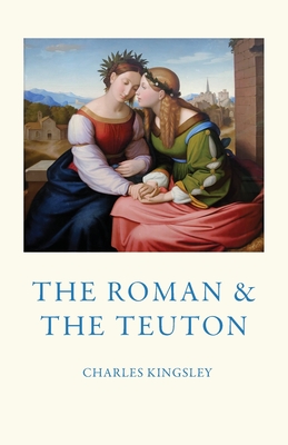 The Roman and the Teuton - Kingsley, Charles, and Mller, Max (Preface by)