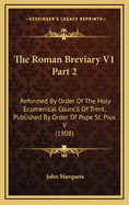 The Roman Breviary V1 Part 2: Reformed by Order of the Holy Ecumenical Council of Trent, Published by Order of Pope St. Pius V (1908)