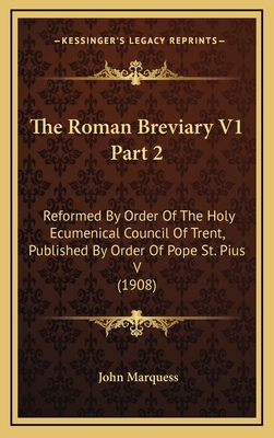 The Roman Breviary V1 Part 2: Reformed by Order of the Holy Ecumenical Council of Trent, Published by Order of Pope St. Pius V (1908) - Marquess, John