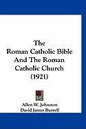 The Roman Catholic Bible And The Roman Catholic Church (1921) - Johnston, Allen W, and Burrell, David James (Foreword by)