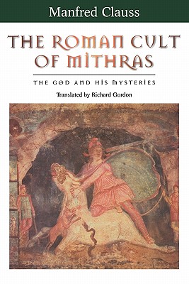 The Roman Cult of Mithras: The God and His Mysteries - Clauss, Manfred