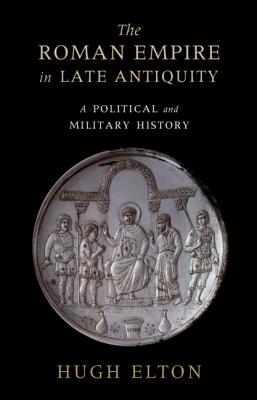 The Roman Empire in Late Antiquity: A Political and Military History - Elton, Hugh