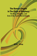The Roman Empire in the Light of Prophecy; The Rise, Progress, and End of the Fourth World-empire
