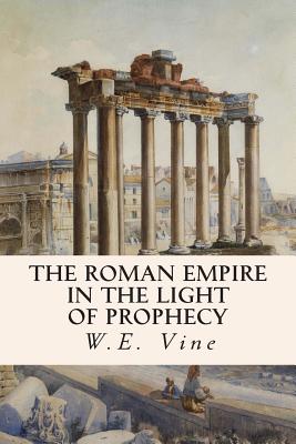 The Roman Empire in the Light of Prophecy - Vine, W E