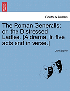 The Roman Generalls; Or, the Distressed Ladies. [A Drama, in Five Acts and in Verse.]