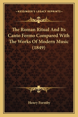 The Roman Ritual and Its Canto Fermo Compared with the Works of Modern Music (1849) - Formby, Henry