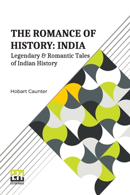 The Romance Of History: India: Or, Legendary & Romantic Tales Of Indian History. - Caunter, Hobart