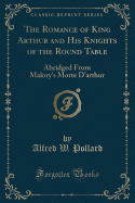 The Romance of King Arthur and His Knights of the Round Table: Abridged from Malory's Morte D'Arthur (Classic Reprint)