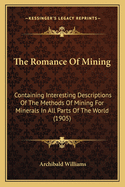 The Romance Of Mining: Containing Interesting Descriptions Of The Methods Of Mining For Minerals In All Parts Of The World (1905)