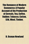 The Romance of Modern Commerce; A Popular Account of the Production of Cereals, Tea, Coffee, Rubber, Tobacco, Cotton, Silk, Wool, Timber,