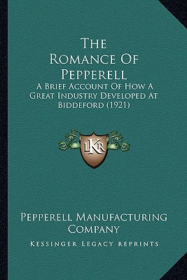 The Romance of Pepperell the Romance of Pepperell: A Brief Account of How a Great Industry Developed at Biddefoa Brief Account of How a Great Industry Developed at Biddeford (1921) Rd (1921) - Pepperell Manufacturing Company